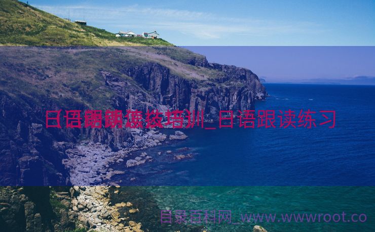 日语朗读怎么培训_日语跟读练习
（日语朗读技巧）
