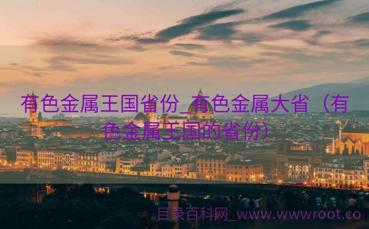 有色金属王国省份_有色金属大省（有色金属王国的省份）