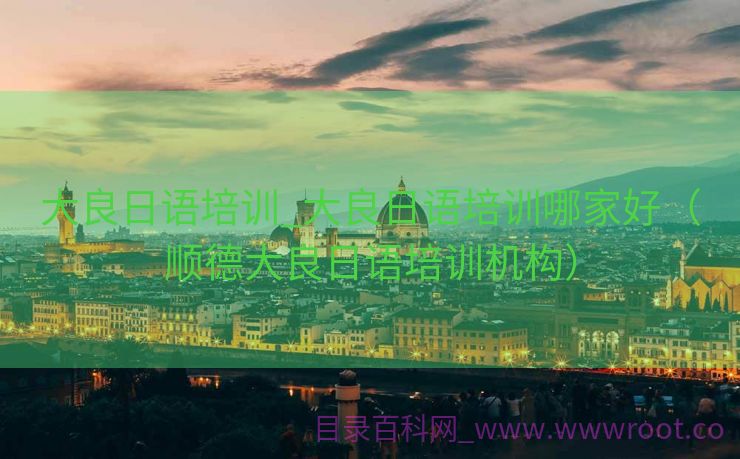 大良日语培训_大良日语培训哪家好（顺德大良日语培训机构）