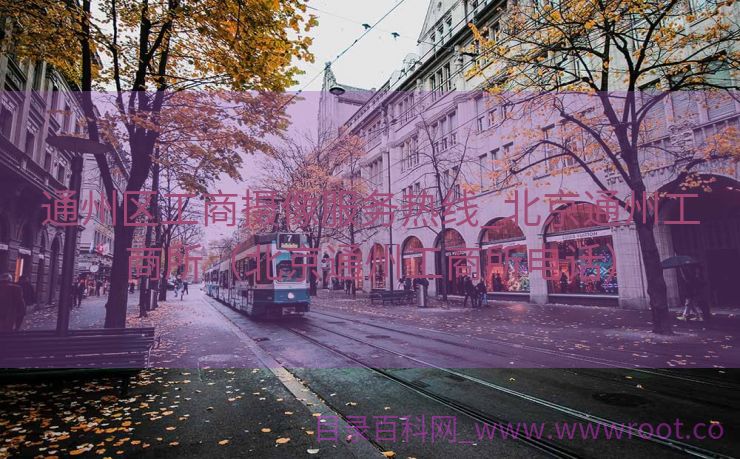 通州区工商摄像服务热线_北京通州工商所（北京通州工商所电话）