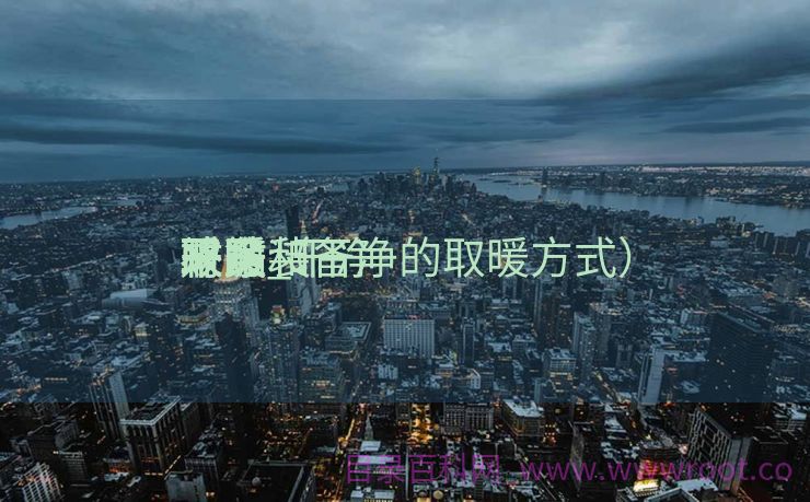 干净
采暖装备
补贴_干净
取暖和
财务
补贴
政策（干净的取暖方式）