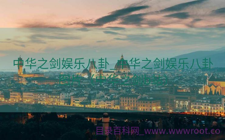 中华之剑娱乐八卦_中华之剑娱乐八卦图片（中华之剑b站）