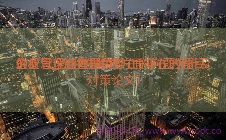 企业管理存在题目
的反思_企业在管理方面存在的题目
分析（企业管理中存在的问题分析及对策论文）
