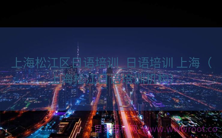 上海松江区日语培训_日语培训 上海（上海松江日语培训机构）