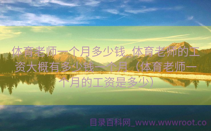 体育老师一个月多少钱_体育老师的工资大概有多少钱一个月（体育老师一个月的工资是多少）