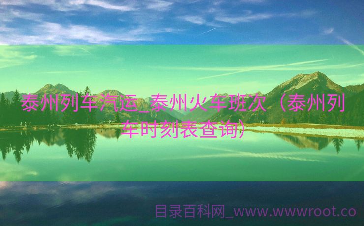 泰州列车汽运_泰州火车班次（泰州列车时刻表查询）