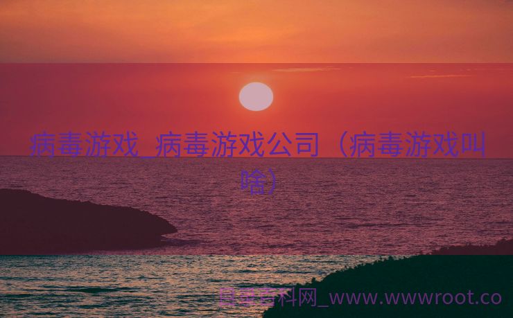 病毒游戏_病毒游戏公司（病毒游戏叫啥）