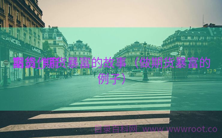 期货作育
富翁_期货暴富的故事（做期货暴富的例子）