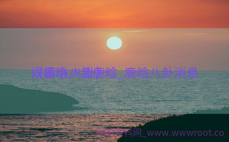 娱乐小八卦鹿晗_鹿晗八卦消息
（鹿晗 八卦）