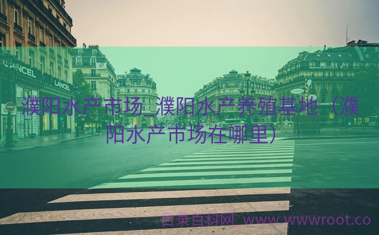 濮阳水产市场_濮阳水产养殖基地（濮阳水产市场在哪里）