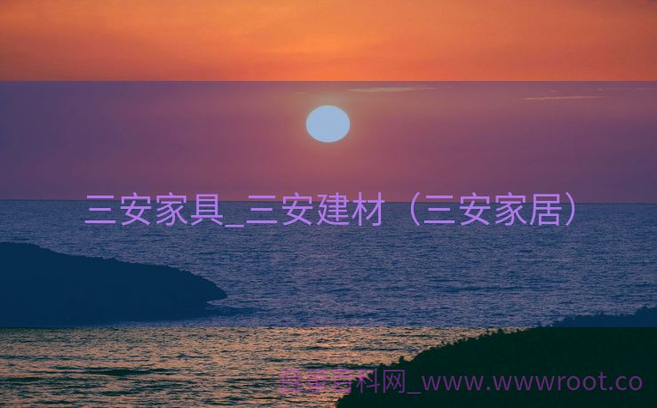 三安家具_三安建材（三安家居）