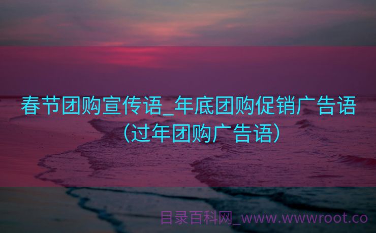 春节团购宣传语_年底团购促销广告语（过年团购广告语）