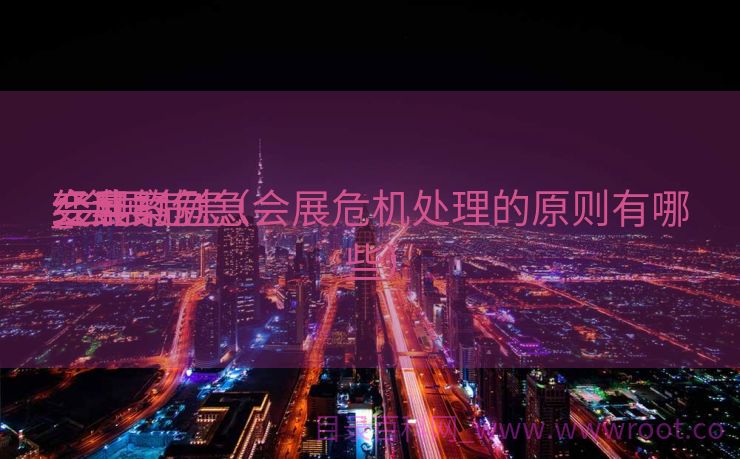会展的危急
_会展危急
变乱
经典案例（会展危机处理的原则有哪些）