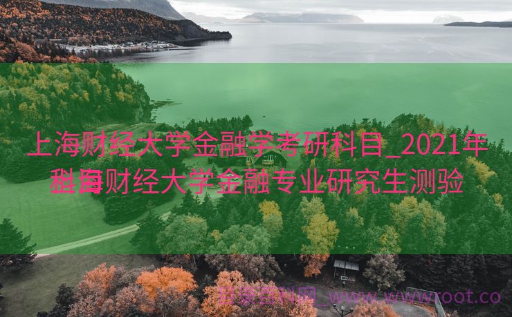 上海财经大学金融学考研科目_2021年上海财经大学金融专业研究生测验
科目