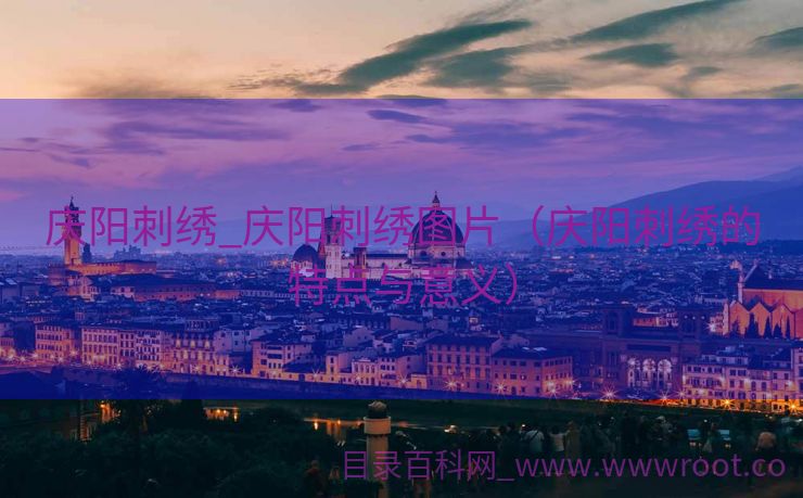庆阳刺绣_庆阳刺绣图片（庆阳刺绣的特点与意义）