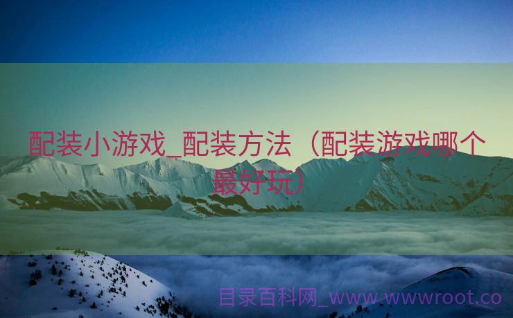 配装小游戏_配装方法（配装游戏哪个最好玩）