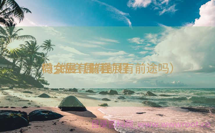 做会展有前程
吗_做会展有前程
吗女生（做会展有前途吗）