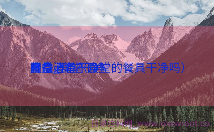 食堂必备干净
装备
图片_食堂干净
用品清单（食堂的餐具干净吗）