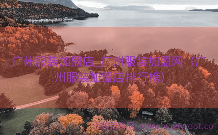 广州服装加盟店_广州服装加盟网（广州服装加盟店排行榜）