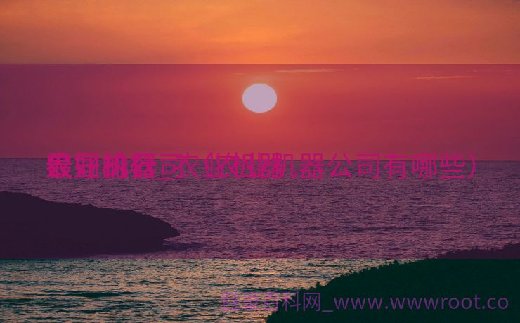 农业机器
公司排行_农业机器
最好的公司（农业机器公司有哪些）