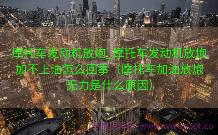 摩托车发动机放炮_摩托车发动机放炮加不上油怎么回事（摩托车加油放炮无力是什么原因）