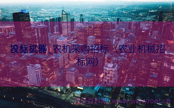 农业机器
投标文件_农机采购招标（农业机械招标网）