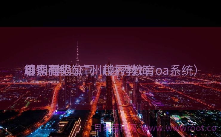 越秀it教诲
哪家强些_广州越秀教诲
培训有限公司（越秀教育oa系统）