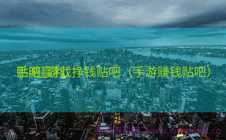 手游赢利
贴吧_游戏挣钱贴吧（手游赚钱贴吧）