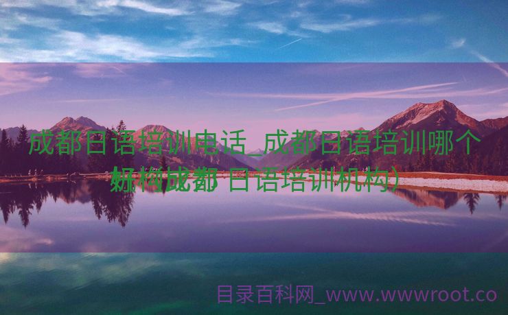 成都日语培训电话_成都日语培训哪个机构比力
好（成都 日语培训机构）