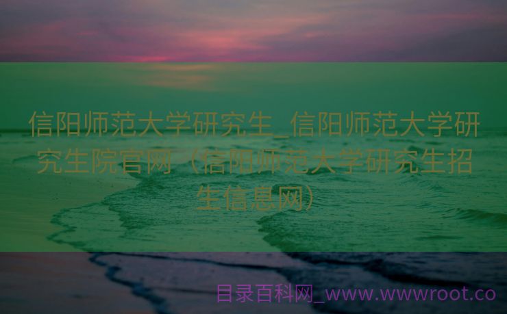 信阳师范大学研究生_信阳师范大学研究生院官网（信阳师范大学研究生招生信息网）