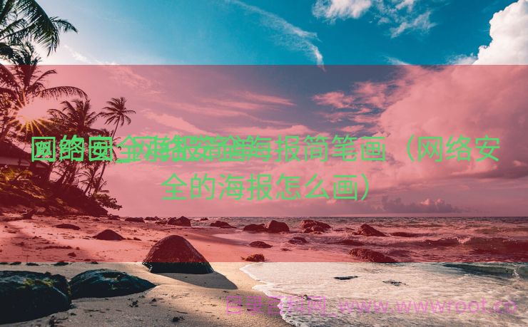 网络安全海报简单

画的画_网络安全海报简笔画（网络安全的海报怎么画）