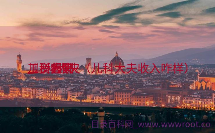 儿科大夫
工资报酬
_儿科大夫
工资高吗?（儿科大夫收入咋样）