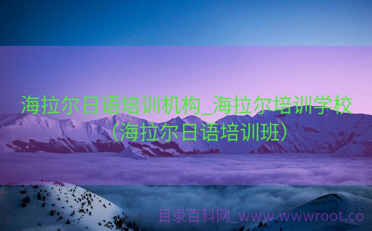 海拉尔日语培训机构_海拉尔培训学校（海拉尔日语培训班）