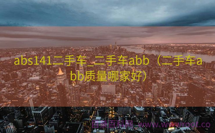 abs141二手车_二手车abb（二手车abb质量哪家好）