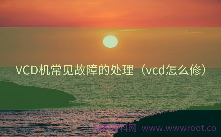 VCD机常见故障的处理（vcd怎么修）