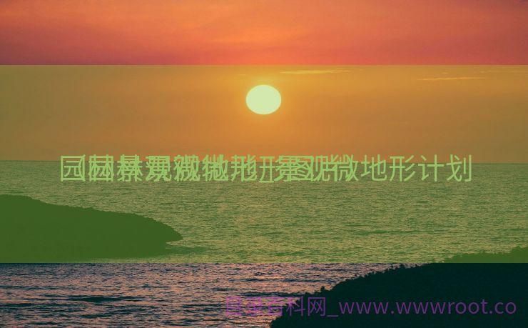 园林景观微地形_景观微地形计划
（园林景观微地形图片）