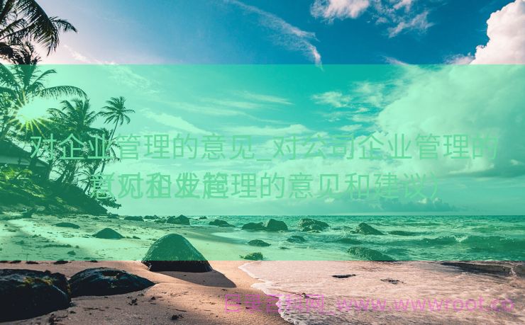 对企业管理的意见_对公司企业管理的意见和发起
（对企业管理的意见和建议）