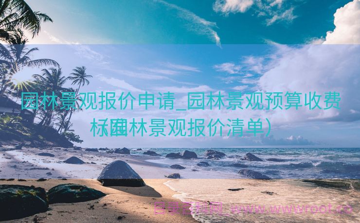 园林景观报价申请_园林景观预算收费标准

（园林景观报价清单）