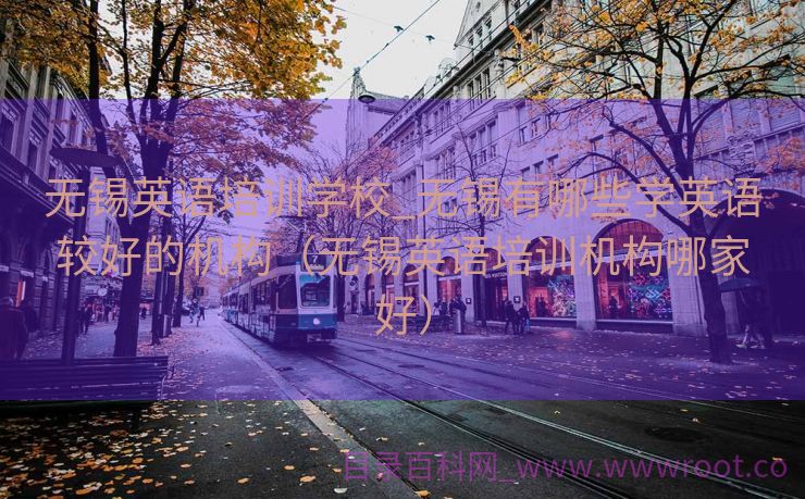 无锡英语培训学校_无锡有哪些学英语较好的机构（无锡英语培训机构哪家好）