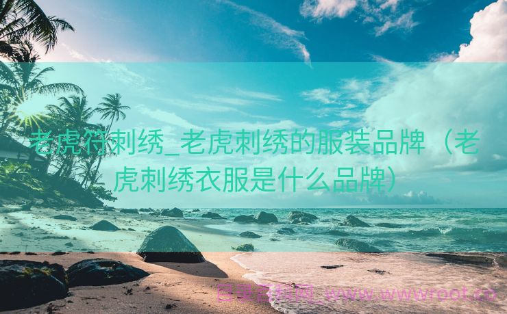 老虎符刺绣_老虎刺绣的服装品牌（老虎刺绣衣服是什么品牌）
