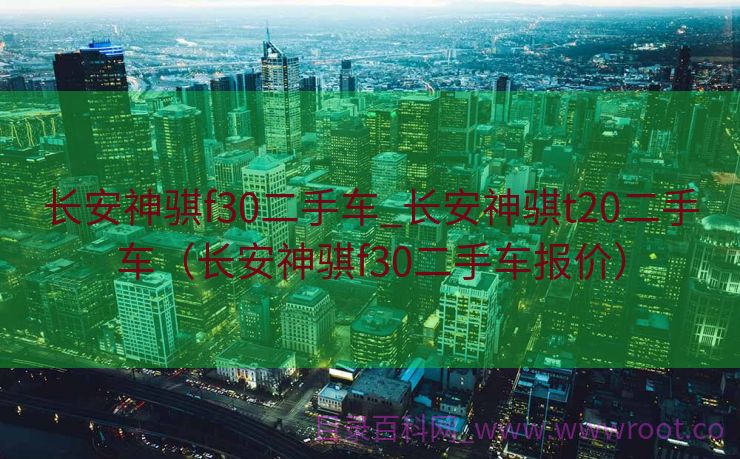 长安神骐f30二手车_长安神骐t20二手车（长安神骐f30二手车报价）
