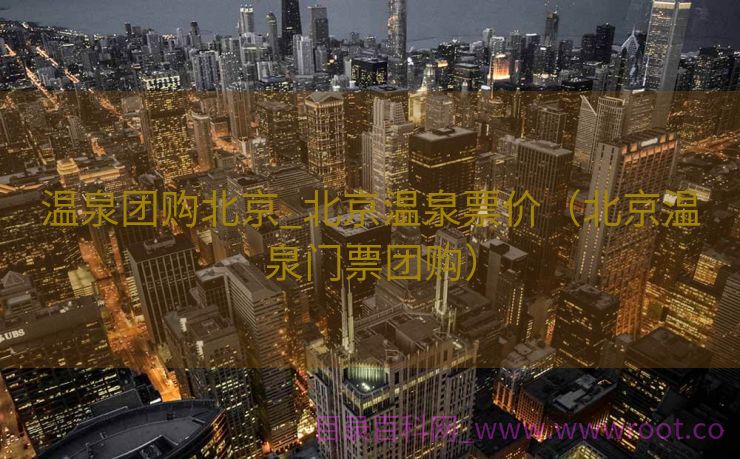 温泉团购北京_北京温泉票价（北京温泉门票团购）