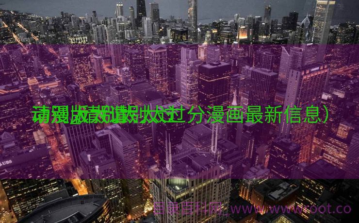 请别太太过
动漫_请别太太过
动漫版（请别太过分漫画最新信息）
