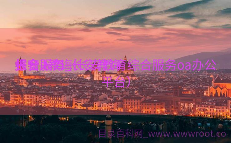 长安it教诲
报名入口_长安教诲
综合服务（长安教育综合服务oa办公平台）