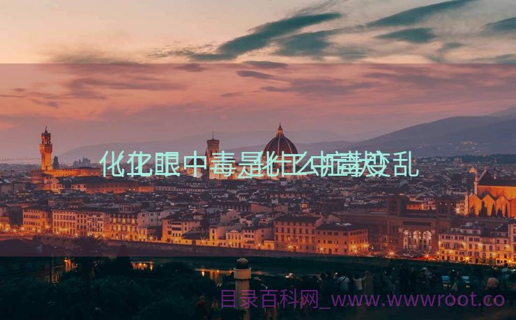 化工眼中毒_化工中毒变乱
（化工中毒是什么症状）