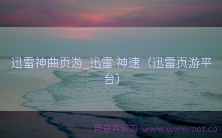 迅雷神曲页游_迅雷 神速（迅雷页游平台）
