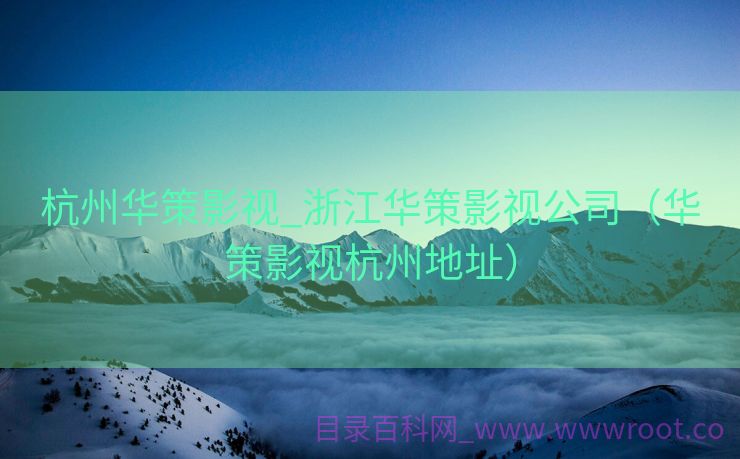 杭州华策影视_浙江华策影视公司（华策影视杭州地址）