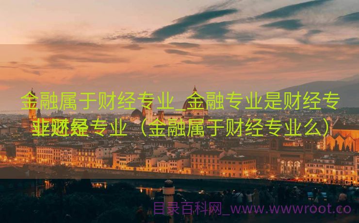 金融属于财经专业_金融专业是财经专业还是

非财经专业（金融属于财经专业么）