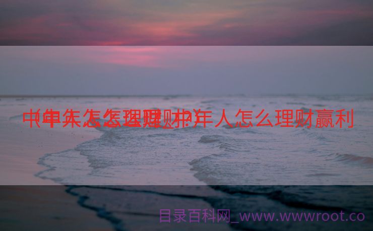 中年人怎么理财_中年人怎么理财赢利
（中年人怎么理财?）