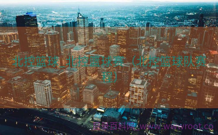 北控篮球_北控篮球赛（北控篮球队赛程）